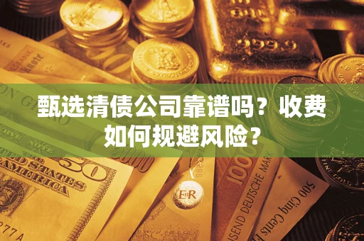 北京甄选清债公司靠谱吗？收费如何规避风险？