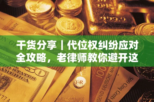 北京干货分享｜代位权纠纷应对全攻略，老律师教你避开这5大雷区
