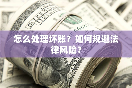 北京怎么处理坏账？如何规避法律风险？