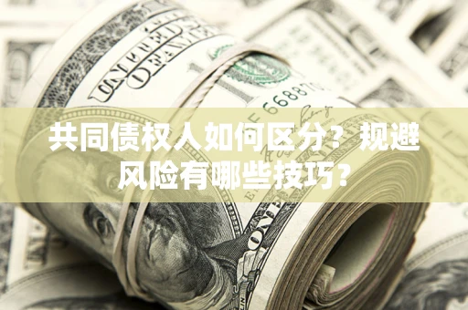 北京共同债权人如何区分？规避风险有哪些技巧？