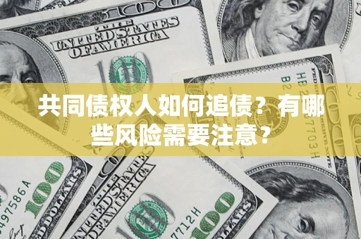 北京共同债权人如何追债？有哪些风险需要注意？