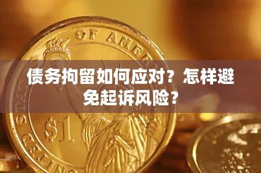 北京债务拘留如何应对？怎样避免起诉风险？
