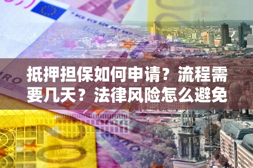 北京抵押担保如何申请？流程需要几天？法律风险怎么避免？避坑指南