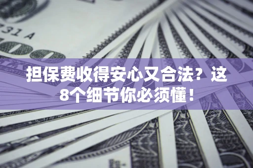 北京担保费收得安心又合法？这8个细节你必须懂！