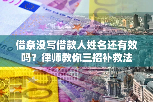 北京借条没写借款人姓名还有效吗？律师教你三招补救法
