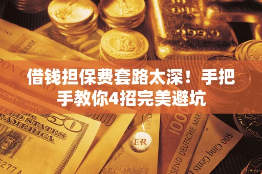 北京借钱担保费套路太深！手把手教你4招完美避坑