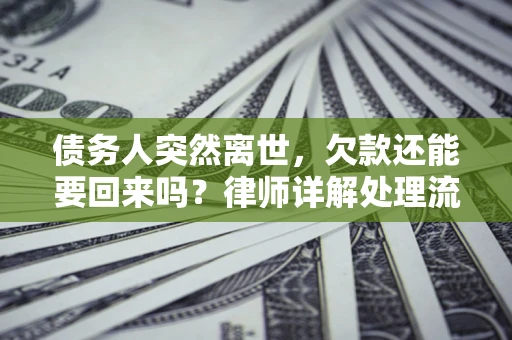 北京债务人突然离世，欠款还能要回来吗？律师详解处理流程