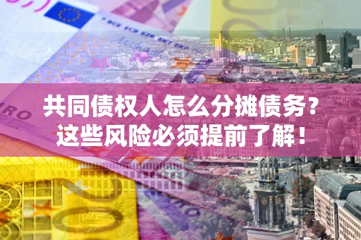 北京共同债权人怎么分摊债务？这些风险必须提前了解！