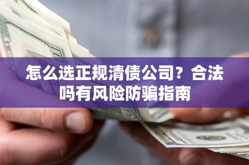 北京怎么选正规清债公司？合法吗有风险防骗指南
