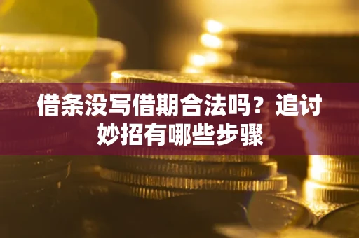 北京借条没写借期合法吗？追讨妙招有哪些步骤