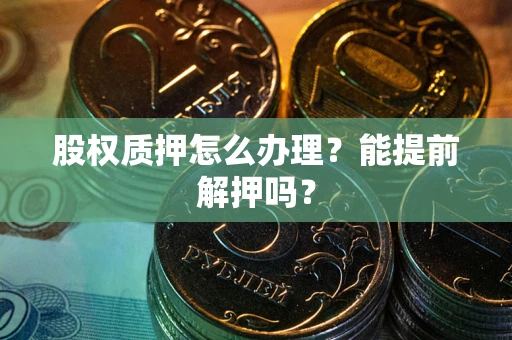 北京股权质押怎么办理？能提前解押吗？