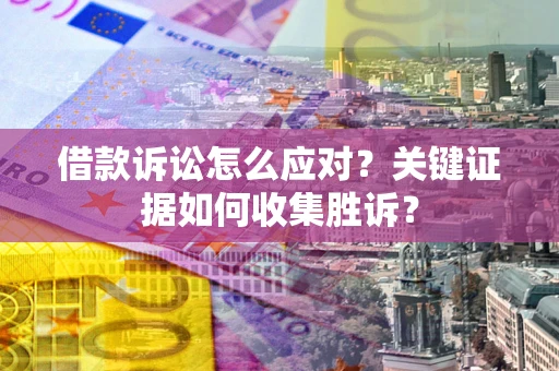 北京借款诉讼怎么应对？关键证据如何收集胜诉？