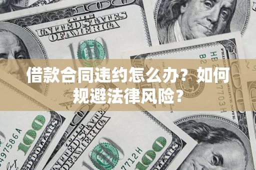 北京借款合同违约怎么办？如何规避法律风险？