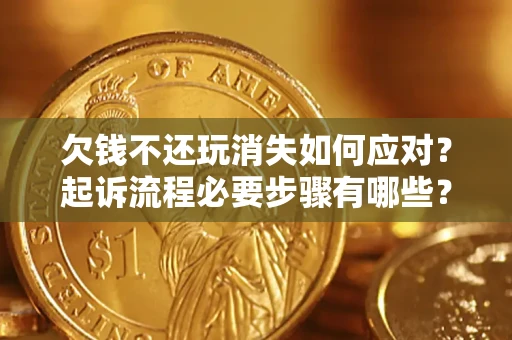 北京欠钱不还玩消失如何应对？起诉流程必要步骤有哪些？