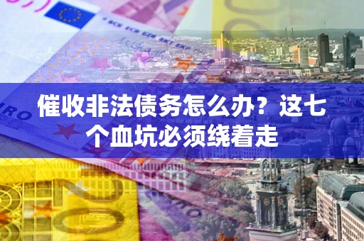 北京催收非法债务怎么办？这七个血坑必须绕着走