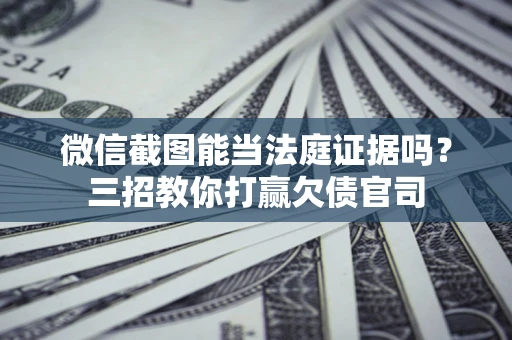 北京微信截图能当法庭证据吗？三招教你打赢欠债官司