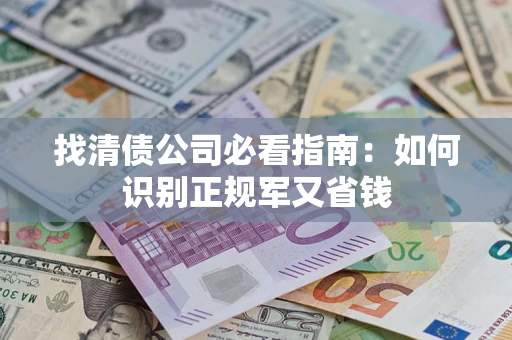 北京找清债公司必看指南：如何识别正规军又省钱