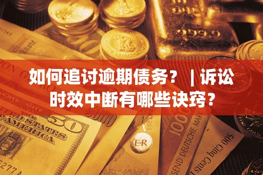 北京如何追讨逾期债务？ | 诉讼时效中断有哪些诀窍？