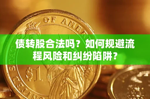 北京债转股合法吗？如何规避流程风险和纠纷陷阱？