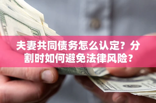 北京夫妻共同债务怎么认定？分割时如何避免法律风险？