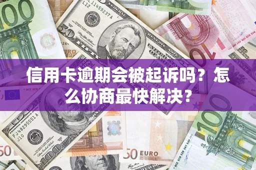 北京信用卡逾期会被起诉吗？怎么协商最快解决？