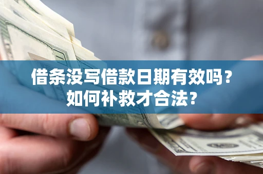 北京借条没写借款日期有效吗？如何补救才合法？