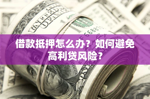 北京借款抵押怎么办？如何避免高利贷风险？