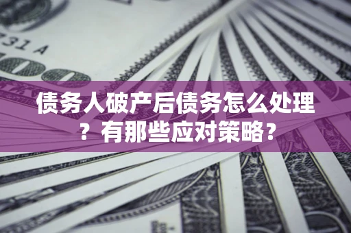 北京债务人破产后债务怎么处理？有那些应对策略？