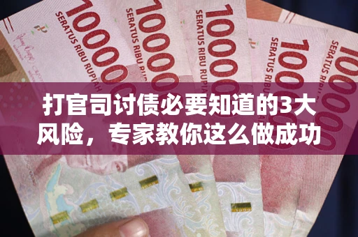 北京打官司讨债必要知道的3大风险，专家教你这么做成功率飙升