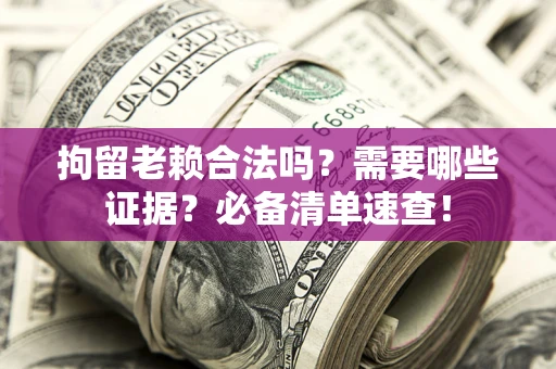 北京拘留老赖合法吗？需要哪些证据？必备清单速查！