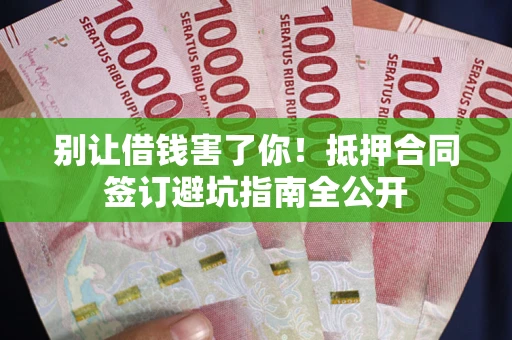 北京别让借钱害了你！抵押合同签订避坑指南全公开