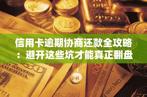 北京信用卡逾期协商还款全攻略：避开这些坑才能真正翻盘