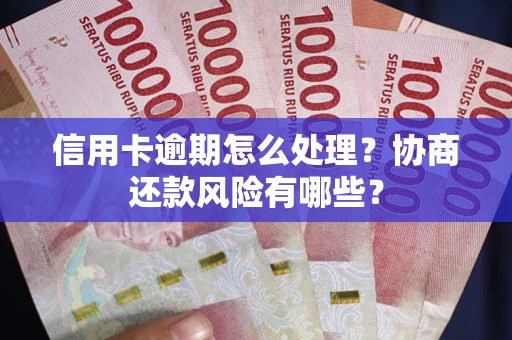 北京信用卡逾期怎么处理？协商还款风险有哪些？